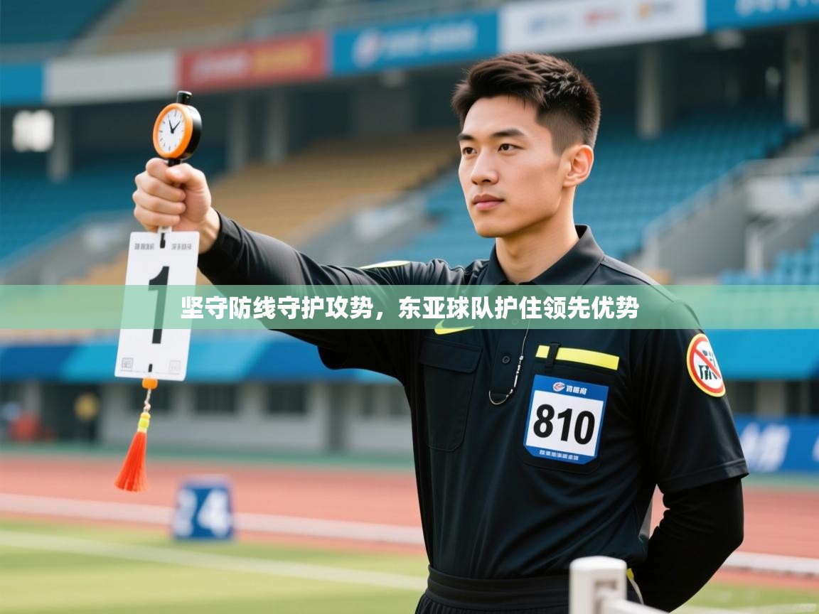 坚守防线守护攻势,东亚球队护住领先优势 第1张