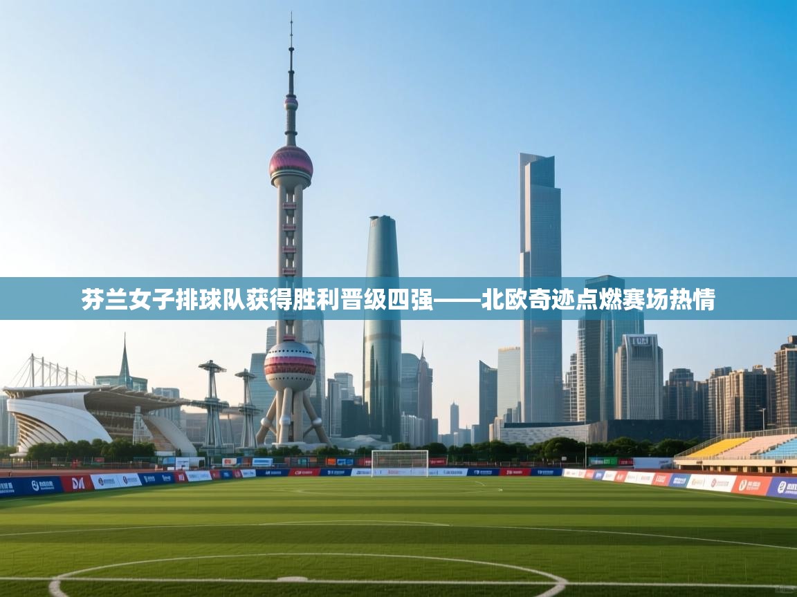 芬兰女子排球队获得胜利晋级四强——北欧奇迹点燃赛场热情  第2张