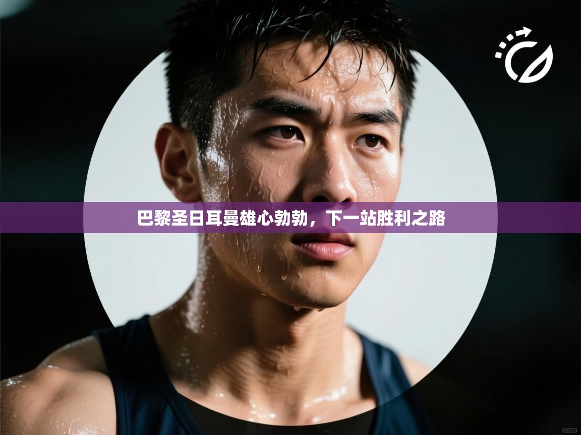 巴黎圣日耳曼雄心勃勃，下一站胜利之路  第1张