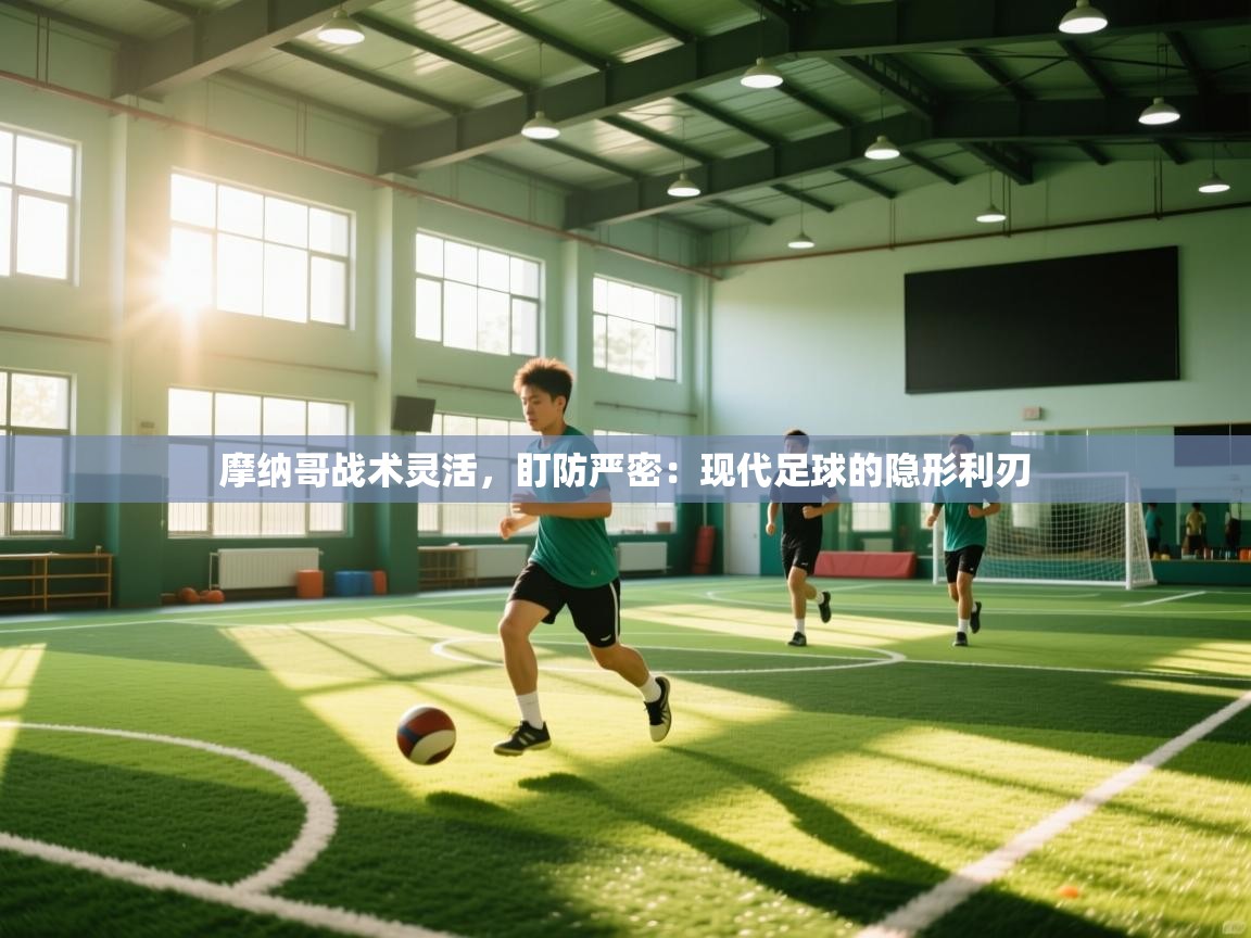 摩纳哥战术灵活,盯防严密:现代足球的隐形利刃 第1张