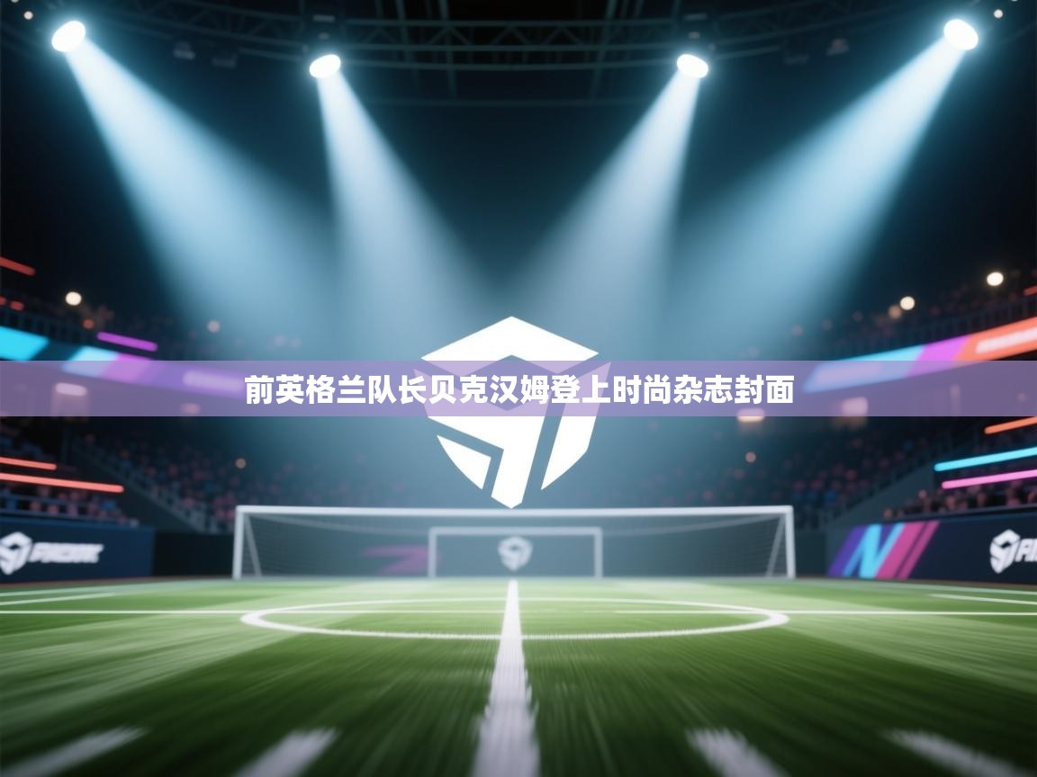 前英格兰队长贝克汉姆登上时尚杂志封面 第1张