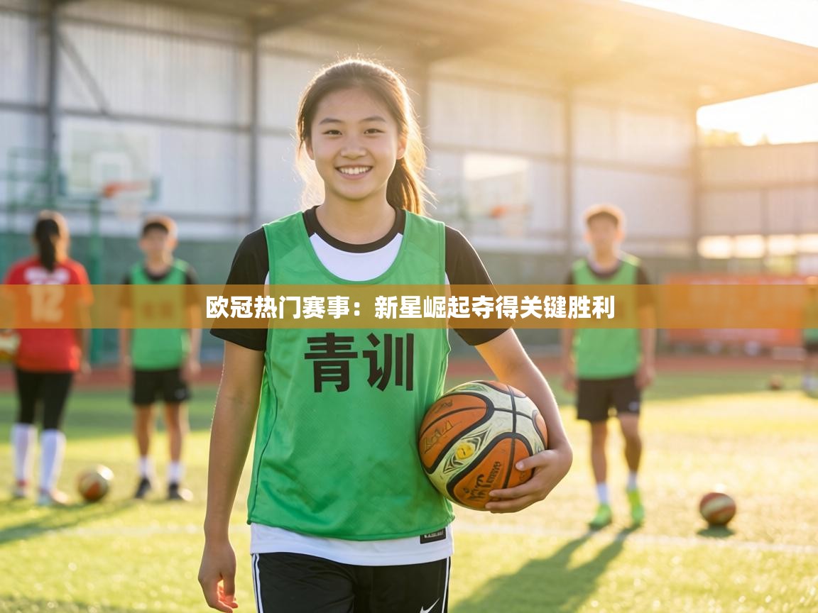 欧冠热门赛事:新星崛起夺得关键胜利 第1张